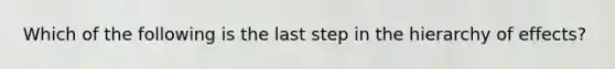 Which of the following is the last step in the hierarchy of effects?