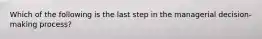 Which of the following is the last step in the managerial decision-making process?