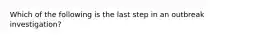 Which of the following is the last step in an outbreak investigation?