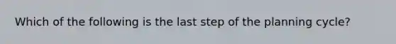 Which of the following is the last step of the planning cycle?