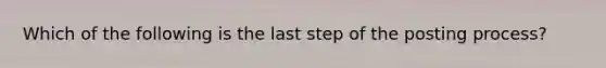 Which of the following is the last step of the posting process?