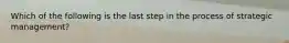 Which of the following is the last step in the process of strategic management?