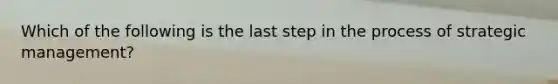 Which of the following is the last step in the process of strategic management?