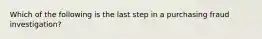 Which of the following is the last step in a purchasing fraud investigation?