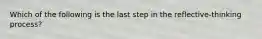 Which of the following is the last step in the reflective-thinking process?