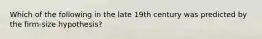 Which of the following in the late 19th century was predicted by the firm-size hypothesis?
