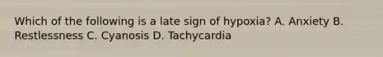 Which of the following is a late sign of hypoxia? A. Anxiety B. Restlessness C. Cyanosis D. Tachycardia