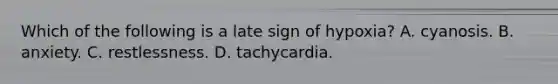 Which of the following is a late sign of hypoxia? A. cyanosis. B. anxiety. C. restlessness. D. tachycardia.