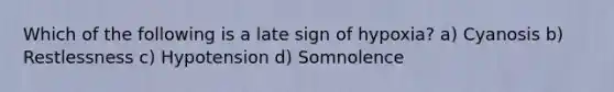 Which of the following is a late sign of hypoxia? a) Cyanosis b) Restlessness c) Hypotension d) Somnolence