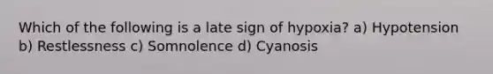 Which of the following is a late sign of hypoxia? a) Hypotension b) Restlessness c) Somnolence d) Cyanosis