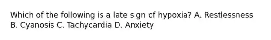 Which of the following is a late sign of hypoxia? A. Restlessness B. Cyanosis C. Tachycardia D. Anxiety