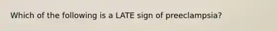 Which of the following is a LATE sign of preeclampsia?