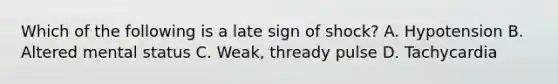 Which of the following is a late sign of​ shock? A. Hypotension B. Altered mental status C. ​Weak, thready pulse D. Tachycardia