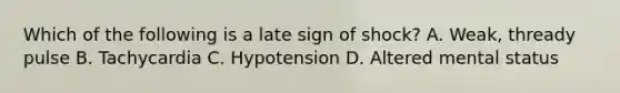 Which of the following is a late sign of​ shock? A. ​Weak, thready pulse B. Tachycardia C. Hypotension D. Altered mental status