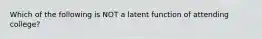 Which of the following is NOT a latent function of attending college?