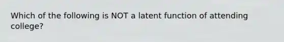 Which of the following is NOT a latent function of attending college?