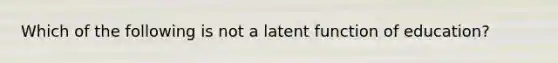 Which of the following is not a latent function of education?