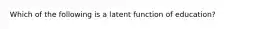 Which of the following is a latent function of education?