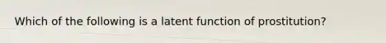 Which of the following is a latent function of prostitution?