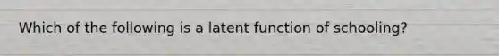 Which of the following is a latent function of schooling?