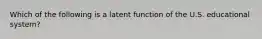 Which of the following is a latent function of the U.S. educational system?