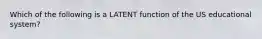 Which of the following is a LATENT function of the US educational system?