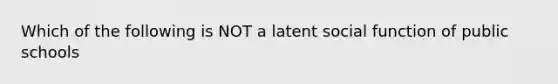 Which of the following is NOT a latent social function of public schools