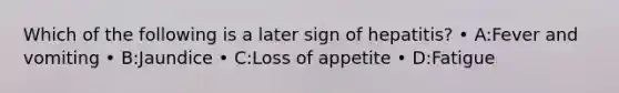 Which of the following is a later sign of hepatitis? • A:Fever and vomiting • B:Jaundice • C:Loss of appetite • D:Fatigue