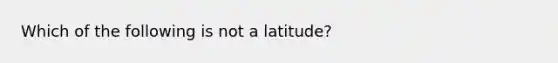 Which of the following is not a latitude?