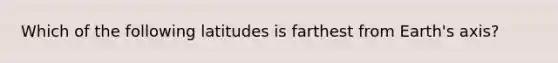 Which of the following latitudes is farthest from Earth's axis?