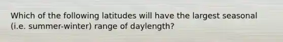 Which of the following latitudes will have the largest seasonal (i.e. summer-winter) range of daylength?