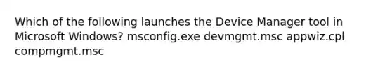 Which of the following launches the Device Manager tool in Microsoft Windows? msconfig.exe devmgmt.msc appwiz.cpl compmgmt.msc