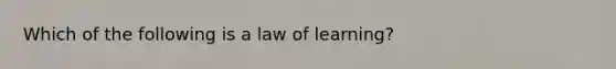 Which of the following is a law of learning?