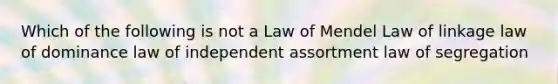 Which of the following is not a Law of Mendel Law of linkage law of dominance law of independent assortment law of segregation