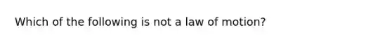 Which of the following is not a law of motion?