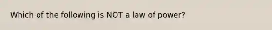 Which of the following is NOT a law of power?