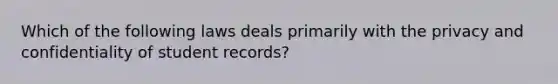 Which of the following laws deals primarily with the privacy and confidentiality of student records?