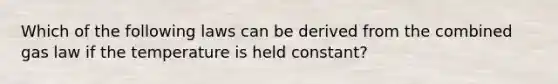 Which of the following laws can be derived from the combined gas law if the temperature is held constant?