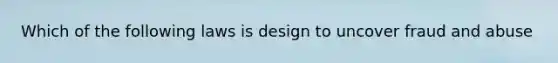 Which of the following laws is design to uncover fraud and abuse