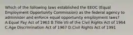 Which of the following laws established the EEOC (Equal Employment Opportunity Commission) as the federal agency to administer and enforce equal opportunity employment laws? A.Equal Pay Act of 1963 B.Title VII of the Civil Rights Act of 1964 C.Age Discrimination Act of 1967 D.Civil Rights Act of 1991