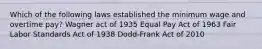 Which of the following laws established the minimum wage and overtime pay? Wagner act of 1935 Equal Pay Act of 1963 Fair Labor Standards Act of 1938 Dodd-Frank Act of 2010