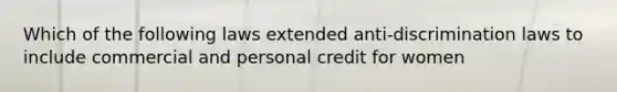 Which of the following laws extended anti-discrimination laws to include commercial and personal credit for women