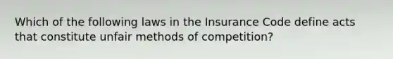 Which of the following laws in the Insurance Code define acts that constitute unfair methods of competition?