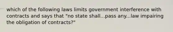 which of the following laws limits government interference with contracts and says that "no state shall...pass any...law impairing the obligation of contracts?"