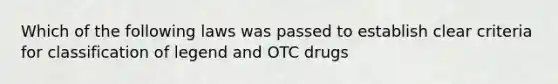 Which of the following laws was passed to establish clear criteria for classification of legend and OTC drugs