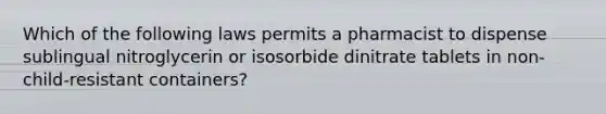 Which of the following laws permits a pharmacist to dispense sublingual nitroglycerin or isosorbide dinitrate tablets in non-child-resistant containers?