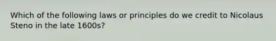 Which of the following laws or principles do we credit to Nicolaus Steno in the late 1600s?