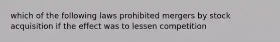 which of the following laws prohibited mergers by stock acquisition if the effect was to lessen competition