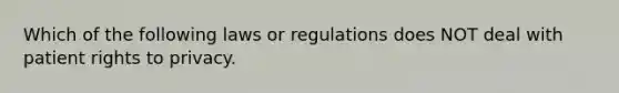 Which of the following laws or regulations does NOT deal with patient rights to privacy.