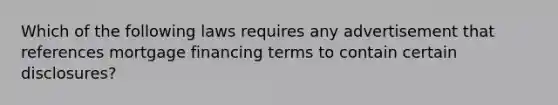 Which of the following laws requires any advertisement that references mortgage financing terms to contain certain disclosures?